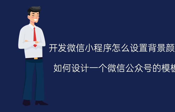 开发微信小程序怎么设置背景颜色 如何设计一个微信公众号的模板？